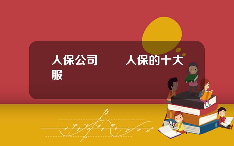 人保公司優勢 人保的十大服務優勢